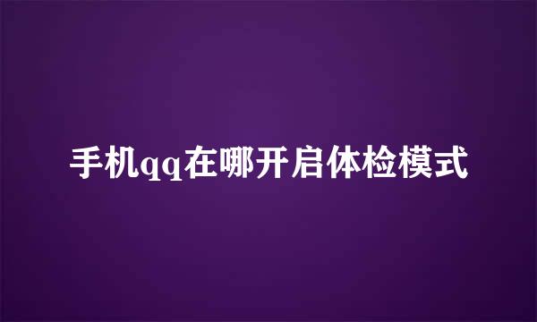手机qq在哪开启体检模式