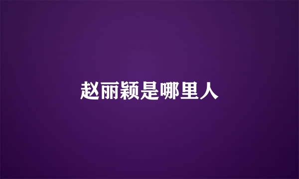 赵丽颖是哪里人
