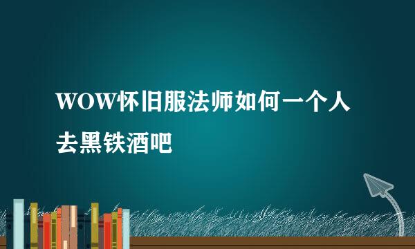 WOW怀旧服法师如何一个人去黑铁酒吧