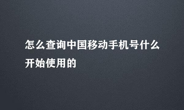 怎么查询中国移动手机号什么开始使用的
