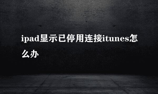 ipad显示已停用连接itunes怎么办