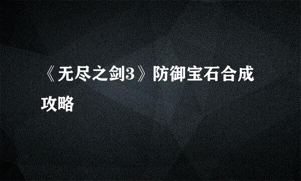 《无尽之剑3》防御宝石合成攻略