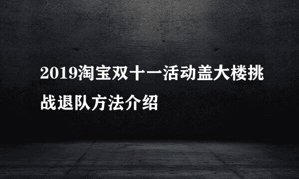2019淘宝双十一活动盖大楼挑战退队方法介绍