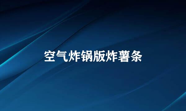 空气炸锅版炸薯条