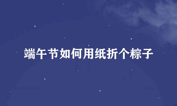 端午节如何用纸折个粽子