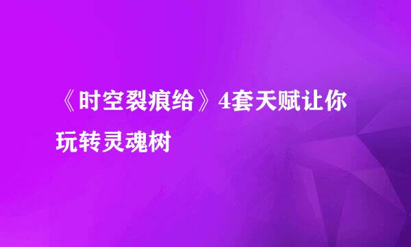 《时空裂痕给》4套天赋让你玩转灵魂树