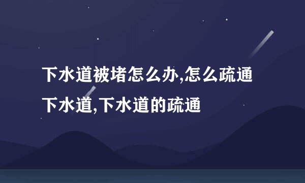 下水道被堵怎么办,怎么疏通下水道,下水道的疏通