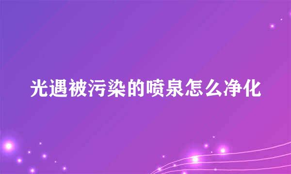 光遇被污染的喷泉怎么净化