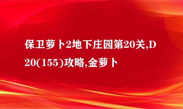 保卫萝卜2地下庄园第20关,D20(155)攻略,金萝卜