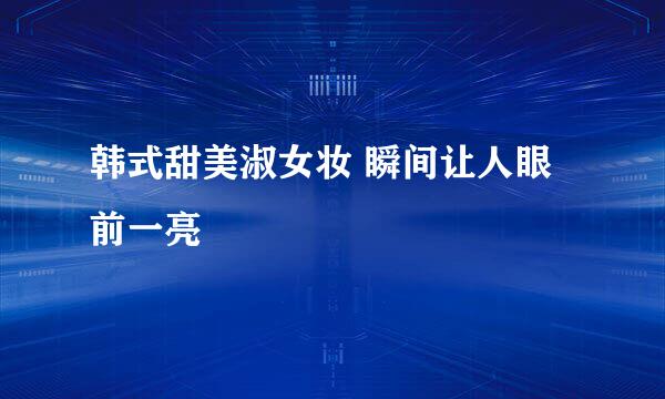韩式甜美淑女妆 瞬间让人眼前一亮