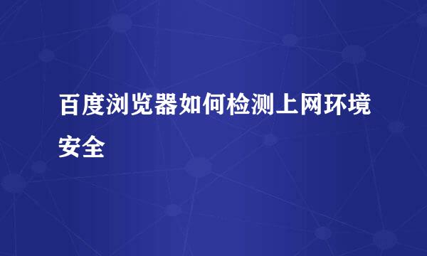 百度浏览器如何检测上网环境安全