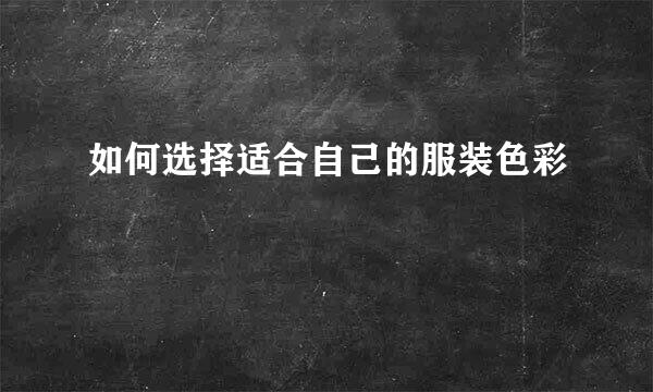 如何选择适合自己的服装色彩