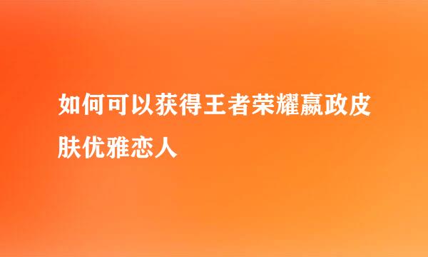 如何可以获得王者荣耀嬴政皮肤优雅恋人
