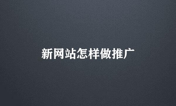 新网站怎样做推广