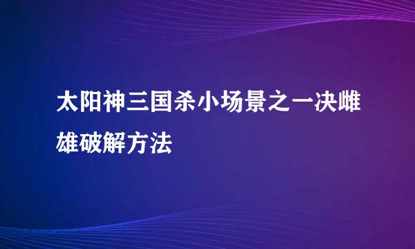 太阳神三国杀小场景之一决雌雄破解方法