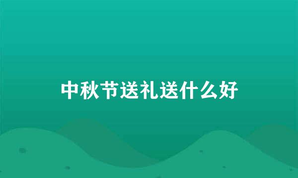 中秋节送礼送什么好