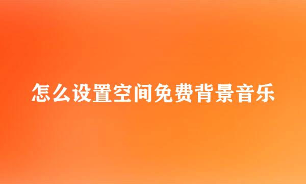 怎么设置空间免费背景音乐