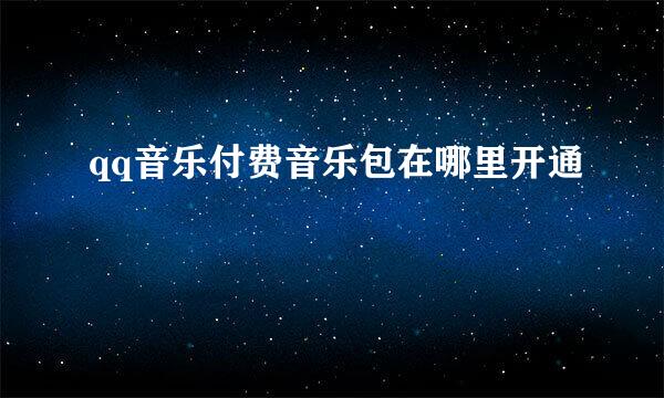 qq音乐付费音乐包在哪里开通