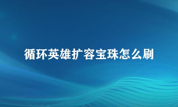 循环英雄扩容宝珠怎么刷