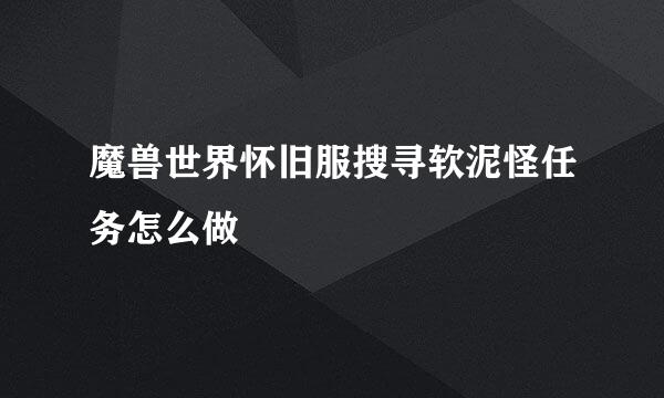 魔兽世界怀旧服搜寻软泥怪任务怎么做