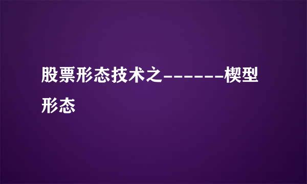 股票形态技术之------楔型形态