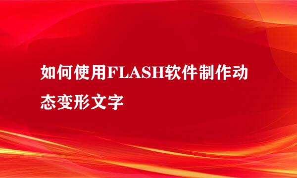 如何使用FLASH软件制作动态变形文字
