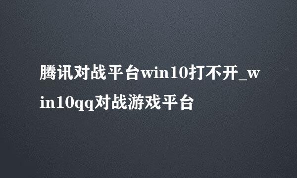 腾讯对战平台win10打不开_win10qq对战游戏平台