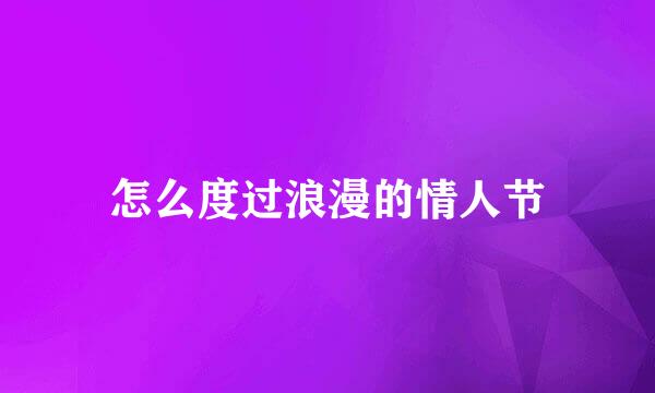怎么度过浪漫的情人节