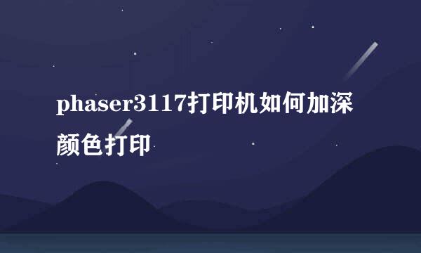 phaser3117打印机如何加深颜色打印