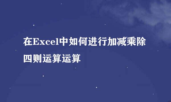 在Excel中如何进行加减乘除四则运算运算