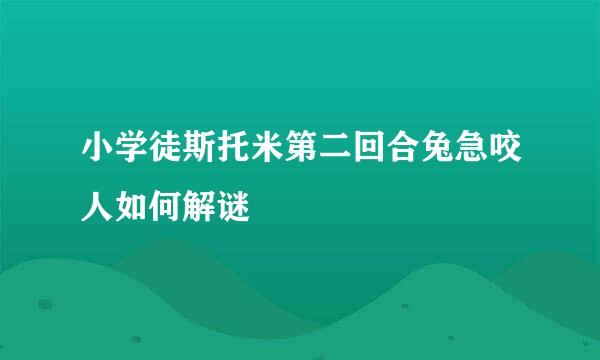小学徒斯托米第二回合兔急咬人如何解谜