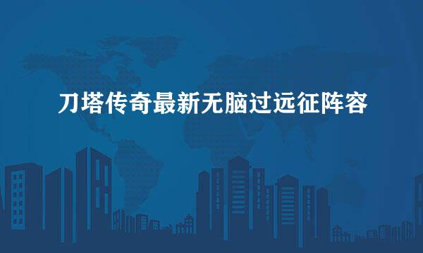 刀塔传奇最新无脑过远征阵容
