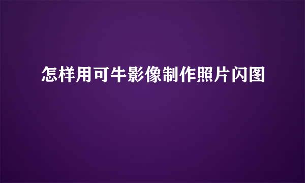 怎样用可牛影像制作照片闪图