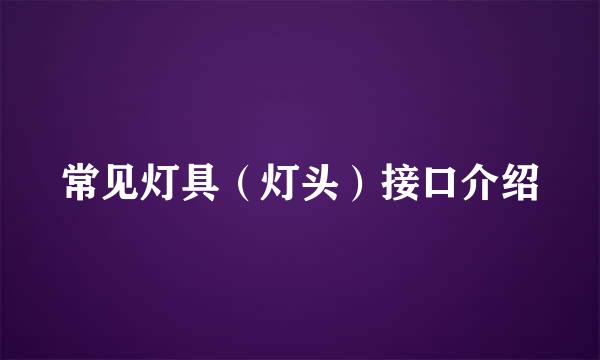 常见灯具（灯头）接口介绍