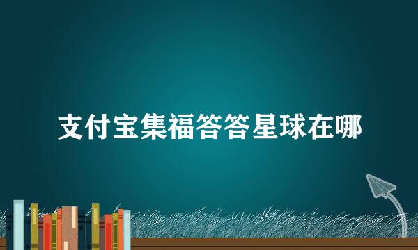 支付宝集福答答星球在哪
