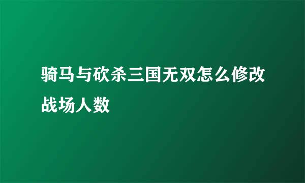 骑马与砍杀三国无双怎么修改战场人数