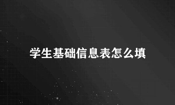 学生基础信息表怎么填