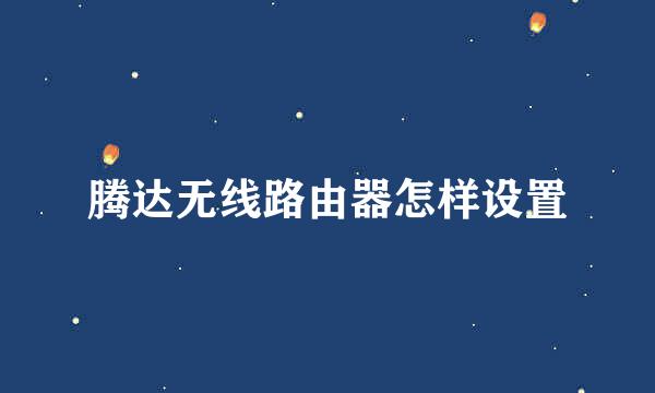 腾达无线路由器怎样设置