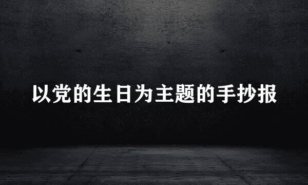 以党的生日为主题的手抄报