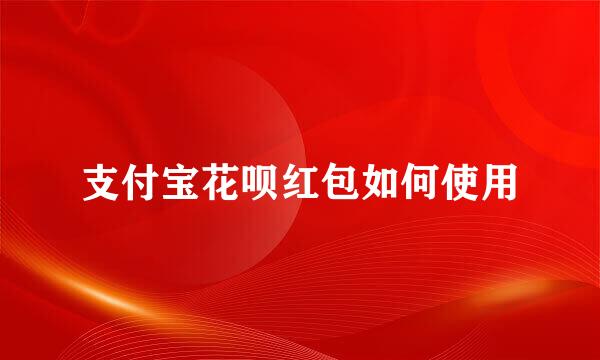 支付宝花呗红包如何使用