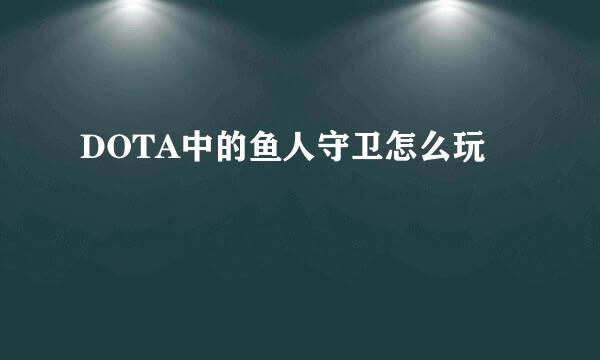 DOTA中的鱼人守卫怎么玩