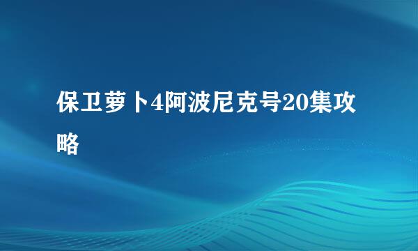 保卫萝卜4阿波尼克号20集攻略