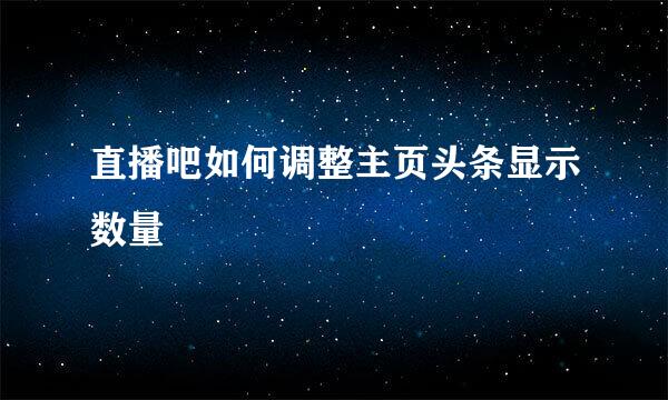 直播吧如何调整主页头条显示数量