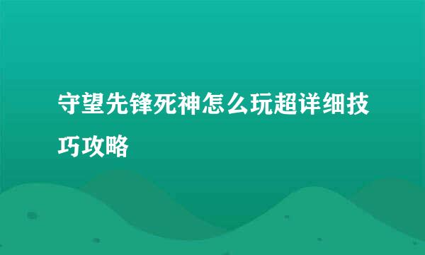 守望先锋死神怎么玩超详细技巧攻略