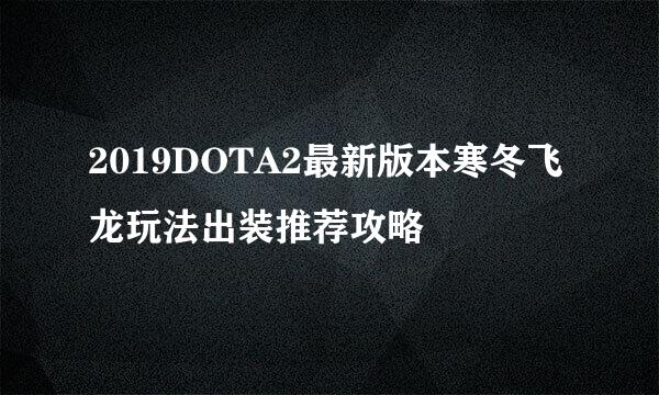 2019DOTA2最新版本寒冬飞龙玩法出装推荐攻略