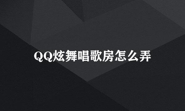 QQ炫舞唱歌房怎么弄