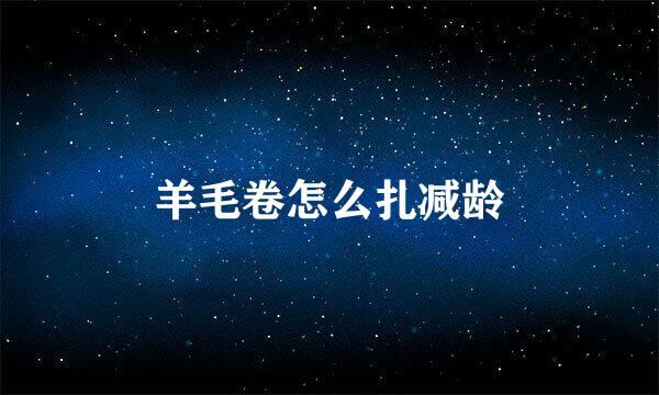 羊毛卷怎么扎减龄
