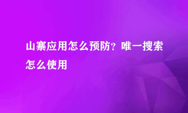 山寨应用怎么预防？唯一搜索怎么使用