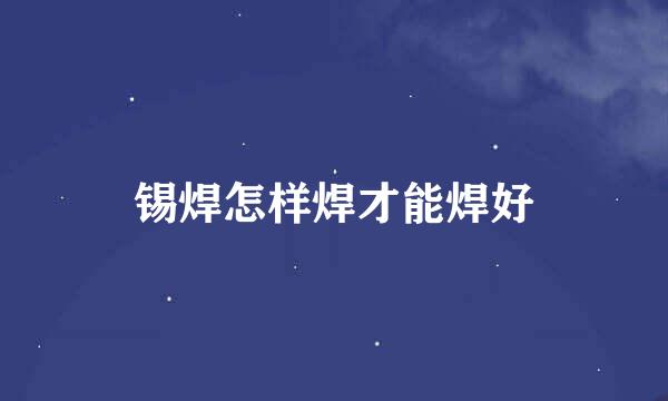 锡焊怎样焊才能焊好