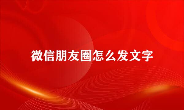微信朋友圈怎么发文字